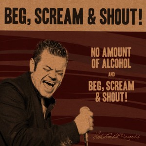 No Amount of Alcohol - Beg, Scream & Shout! Beg, Scream & Shout! No Amount of Alcohol